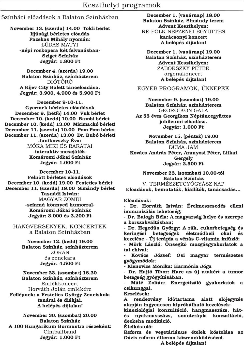 (hétfő) 14.00 Vuk bérlet December 10. (kedd) 10.00 Bambi bérlet December 10. (kedd) 13.00 Micimackó bérlet! December 11. (szerda) 10.00 Pom Pom bérlet December 11. (szerda) 13.00 Dr. Bubó bérlet!