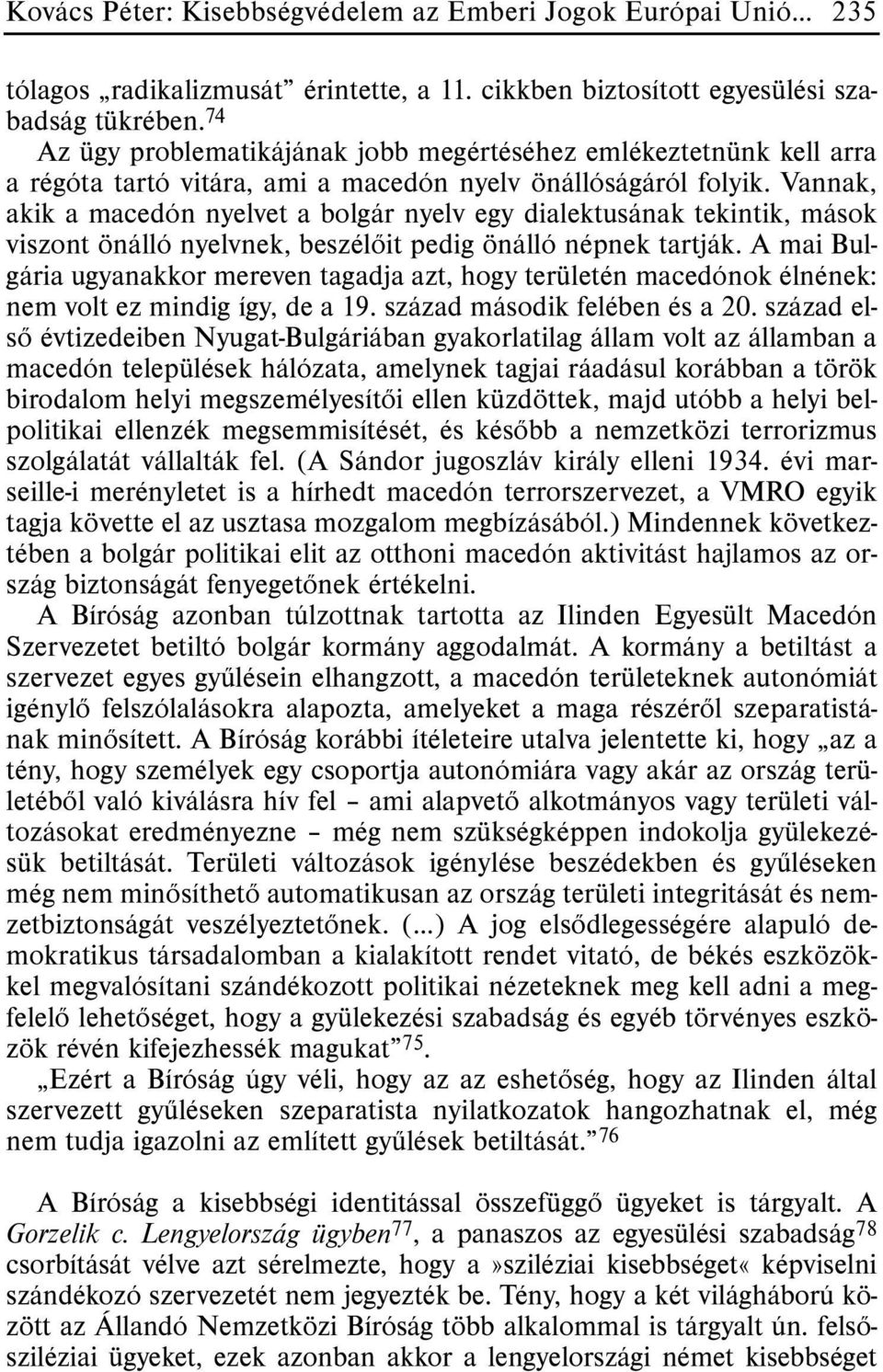 Vannak, akik a macedón nyelvet a bolgár nyelv egy dialektusának tekintik, mások viszont önálló nyelvnek, beszélõit pedig önálló népnek tartják.