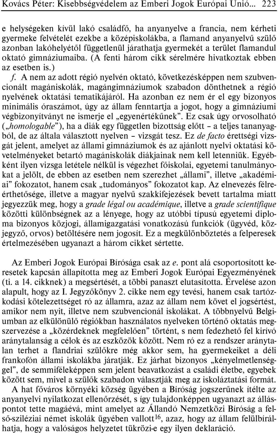 A nem az adott régió nyelvén oktató, következésképpen nem szubvencionált magániskolák, magángimnáziumok szabadon dönthetnek a régió nyelvének oktatási tematikájáról.