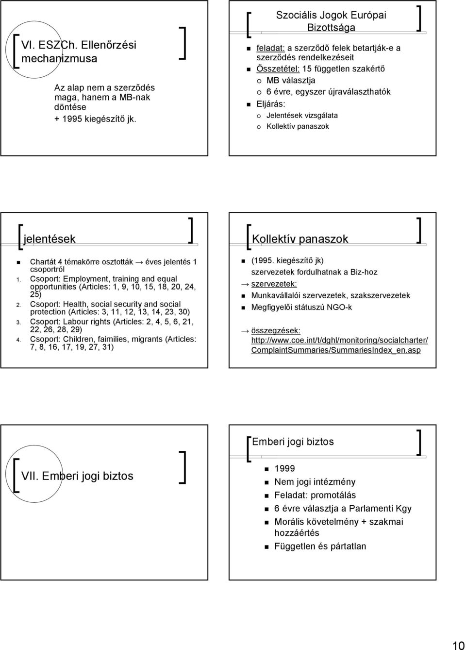 jelentések Chartát 4 témakörre osztották éves jelentés 1 csoportról 1. Csoport: Employment, training and equal opportunities (Articles: 1, 9, 10, 15, 18, 20, 24, 25) 2.