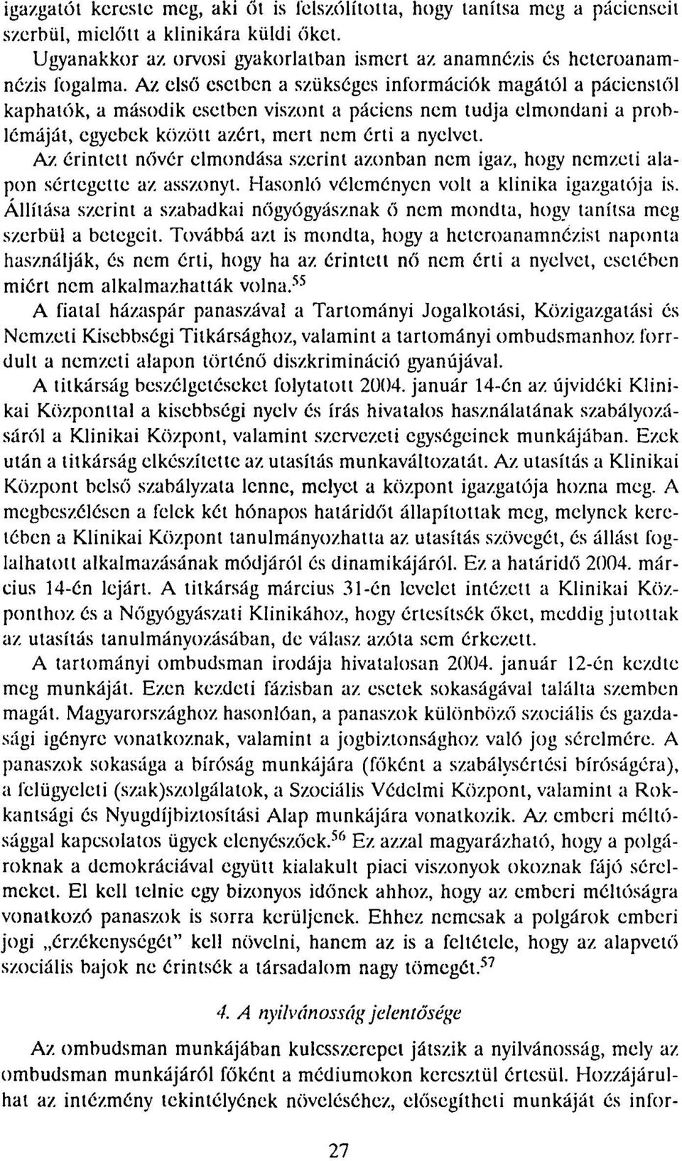 érintett nővér elmondása szerint azonban nem igaz, hogy nemzeti alapon sértegette az. asszonyt. Hasonló véleményen volt a klinika igazgatója is.