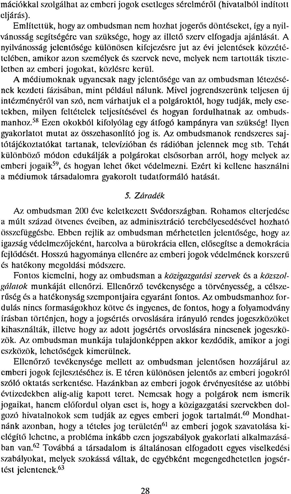 A nyilvánosság jelentősége különösen kifejezésre jut az évi jelentések közzétételében, amikor azon személyek és szervek neve, melyek nem tartották tiszteletben az. emberi jogokat, közlésre kerül.