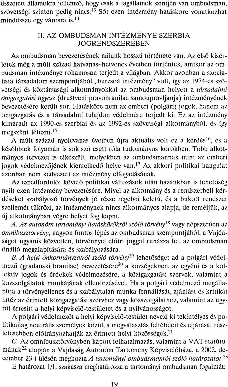 Az első kísérletek még a múlt század hatvanas-hetvenes éveiben történtek, amikor az ombudsman intézménye rohamosan terjedt a világban.