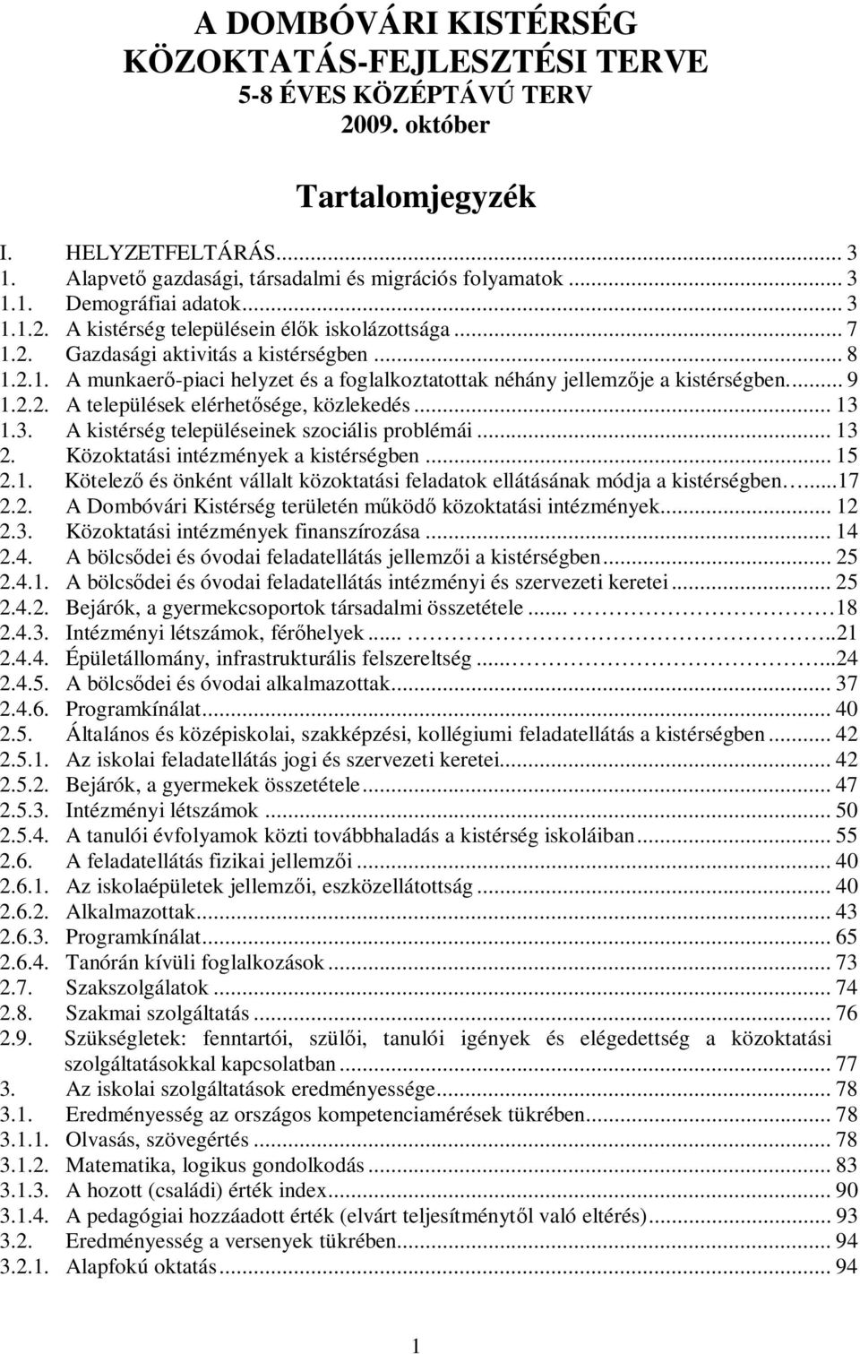 2.2. A települések elérhetősége, közlekedés... 13 1.3. A kistérség településeinek szociális problémái... 13 2. Közoktatási intézmények a kistérségben... 15 2.1. Kötelező és önként vállalt közoktatási feladatok ellátásának módja a kistérségben.