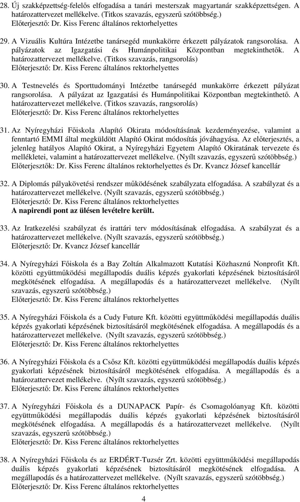 (Titkos szavazás, rangsorolás) 30. A Testnevelés és Sporttudományi Intézetbe tanársegéd munkakörre érkezett pályázat rangsorolása. A pályázat az Igazgatási és Humánpolitikai Központban megtekinthető.