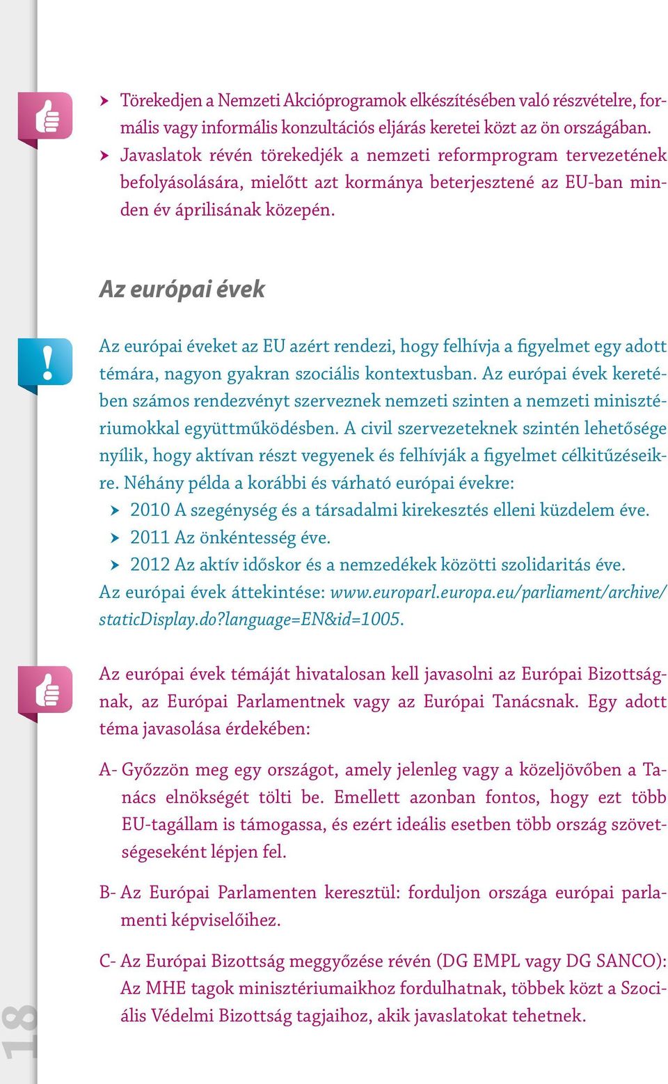 Az európai évek Az európai éveket az EU azért rendezi, hogy felhívja a figyelmet egy adott témára, nagyon gyakran szociális kontextusban.