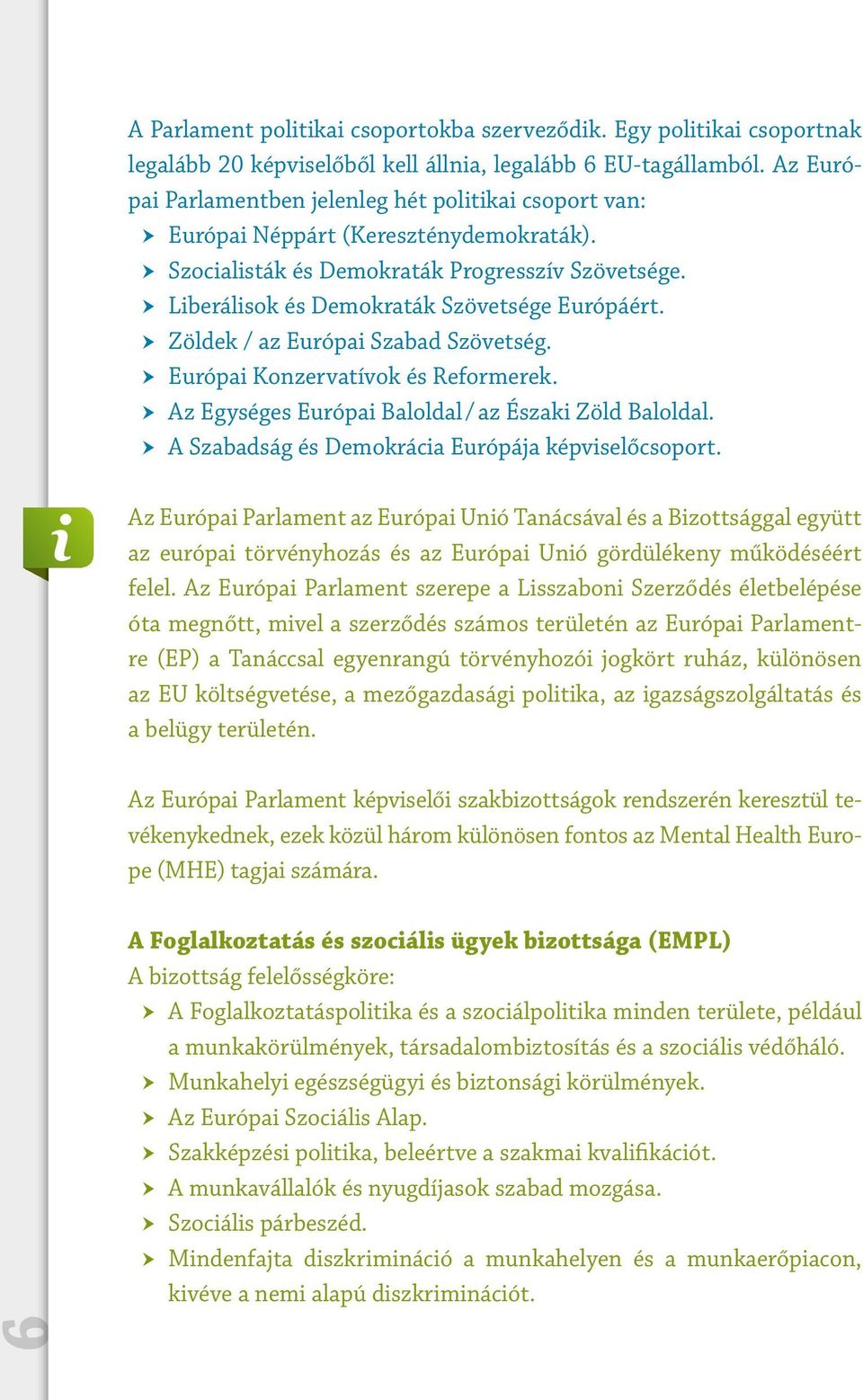 Zöldek / az Európai Szabad Szövetség. Európai Konzervatívok és Reformerek. Az Egységes Európai Baloldal / az Északi Zöld Baloldal. A Szabadság és Demokrácia Európája képviselőcsoport.