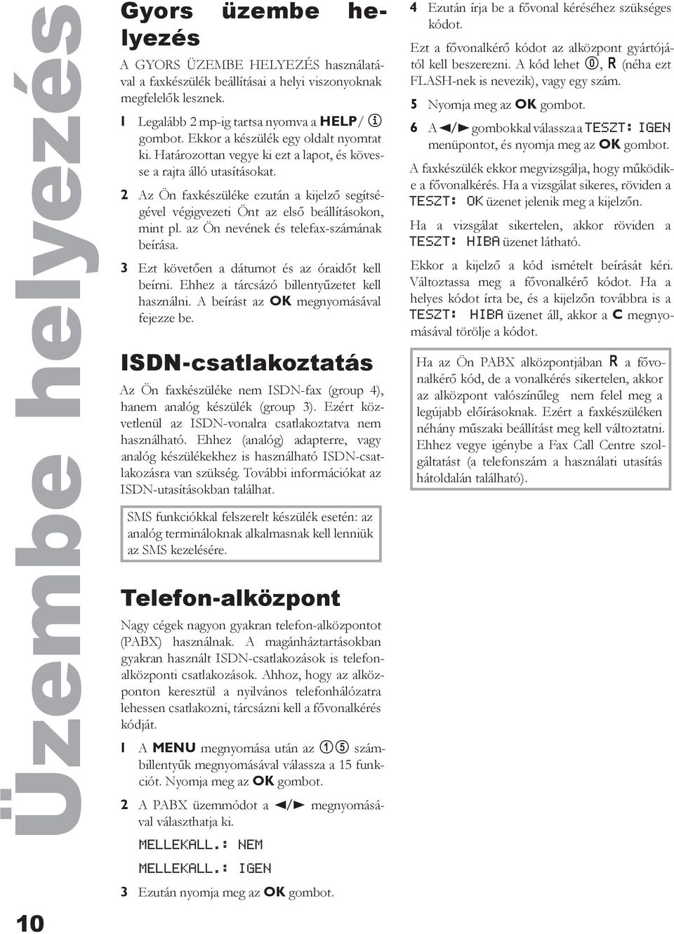 2 Az Ön faxkészüléke ezután a kijelző segítségével végigvezeti Önt az első beállításokon, mint pl. az Ön nevének és telefax-számának beírása. 3 Ezt követően a dátumot és az óraidőt kell beírni.