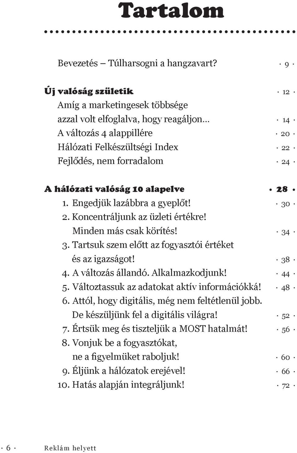 valóság 10 alapelve 28 1. Engedjük lazábbra a gyeplőt! 30 2. Koncentráljunk az üzleti értékre! Minden más csak körítés! 34 3. Tartsuk szem előtt az fogyasztói értéket és az igazságot! 38 4.