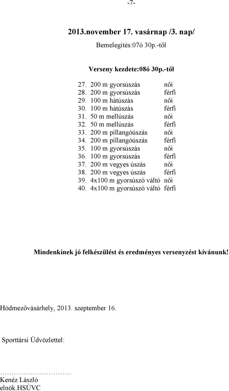 100 m gyorsúszás női 36. 100 m gyorsúszás férfi 37. 200 m vegyes úszás női 38. 200 m vegyes úszás férfi 39. 4x100 m gyorsúszó váltó női 40.