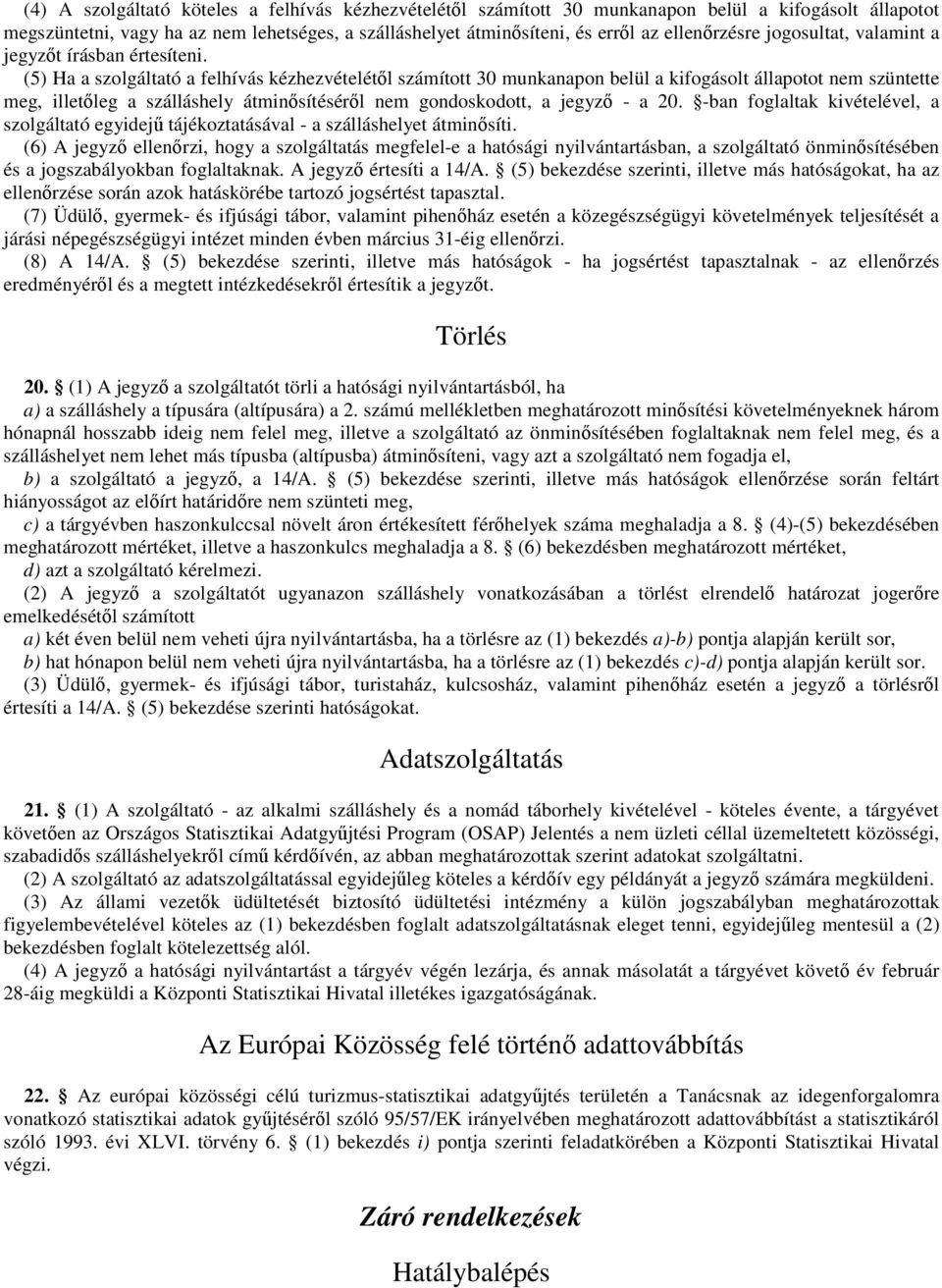 (5) Ha a szolgáltató a felhívás kézhezvételétől számított 30 munkanapon belül a kifogásolt állapotot nem szüntette meg, illetőleg a szálláshely átminősítéséről nem gondoskodott, a jegyző - a 20.