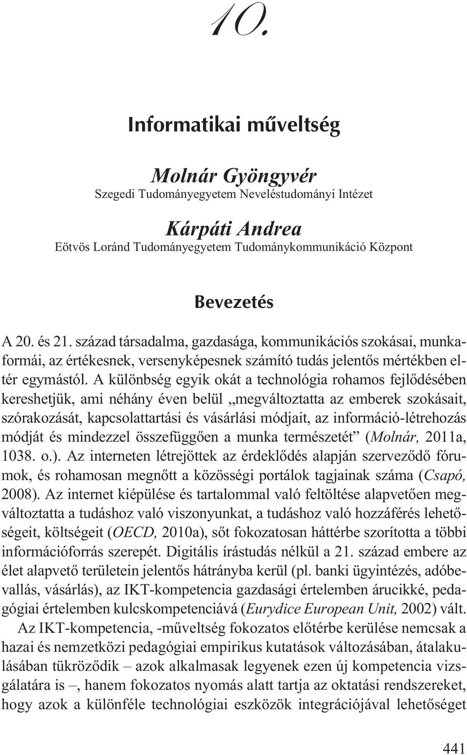 A különbség egyik okát a technológia rohamos fejlõdésében kereshetjük, ami néhány éven belül megváltoztatta az emberek szokásait, szórakozását, kapcsolattartási és vásárlási módjait, az