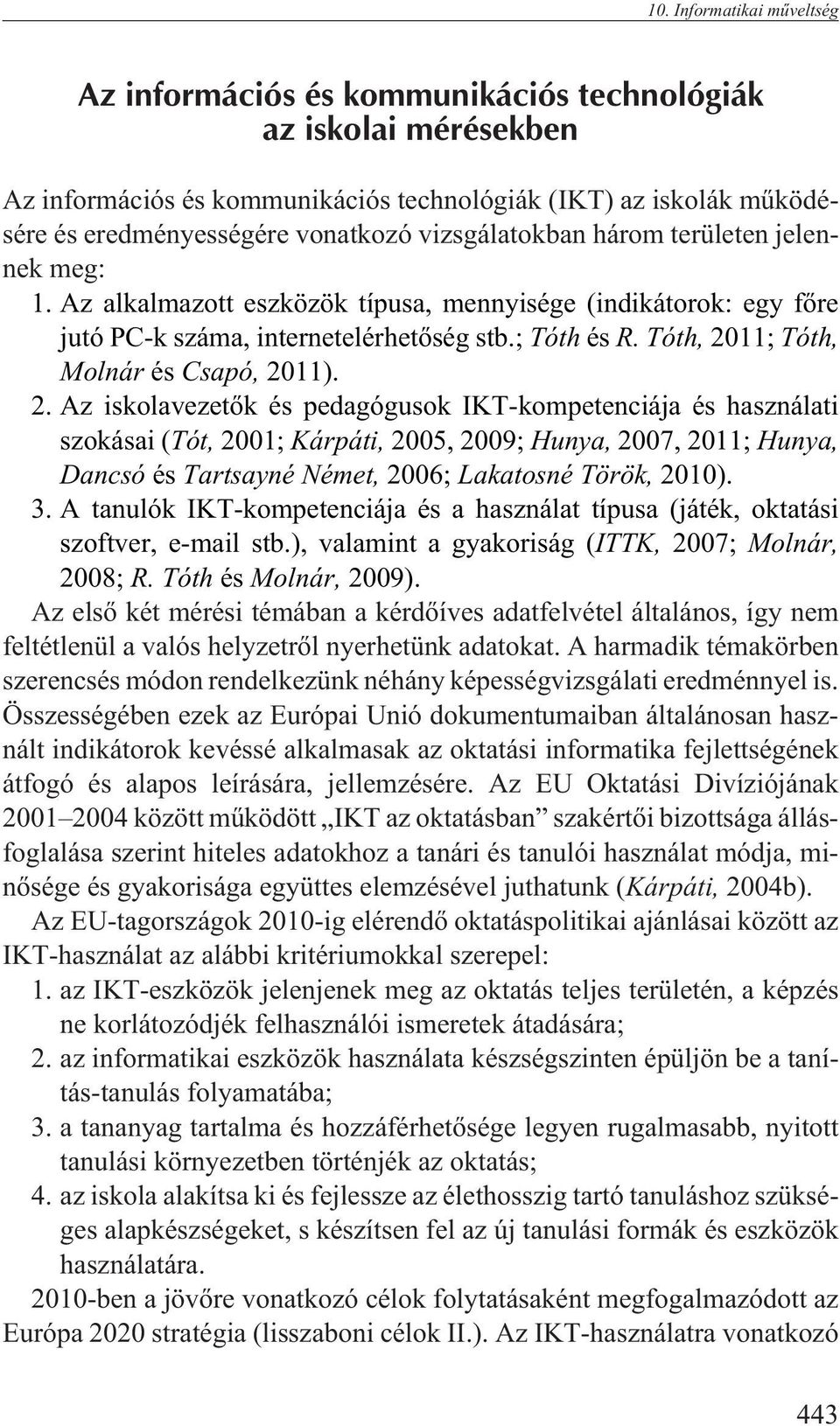 Tóth, 2011; Tóth, Molnár és Csapó, 2011). 2. Az iskolavezetõk és pedagógusok IKT-kompetenciája és használati szokásai (Tót, 2001; Kárpáti, 2005, 2009; Hunya, 2007, 2011; Hunya, Dancsó és Tartsayné Német, 2006; Lakatosné Török, 2010).