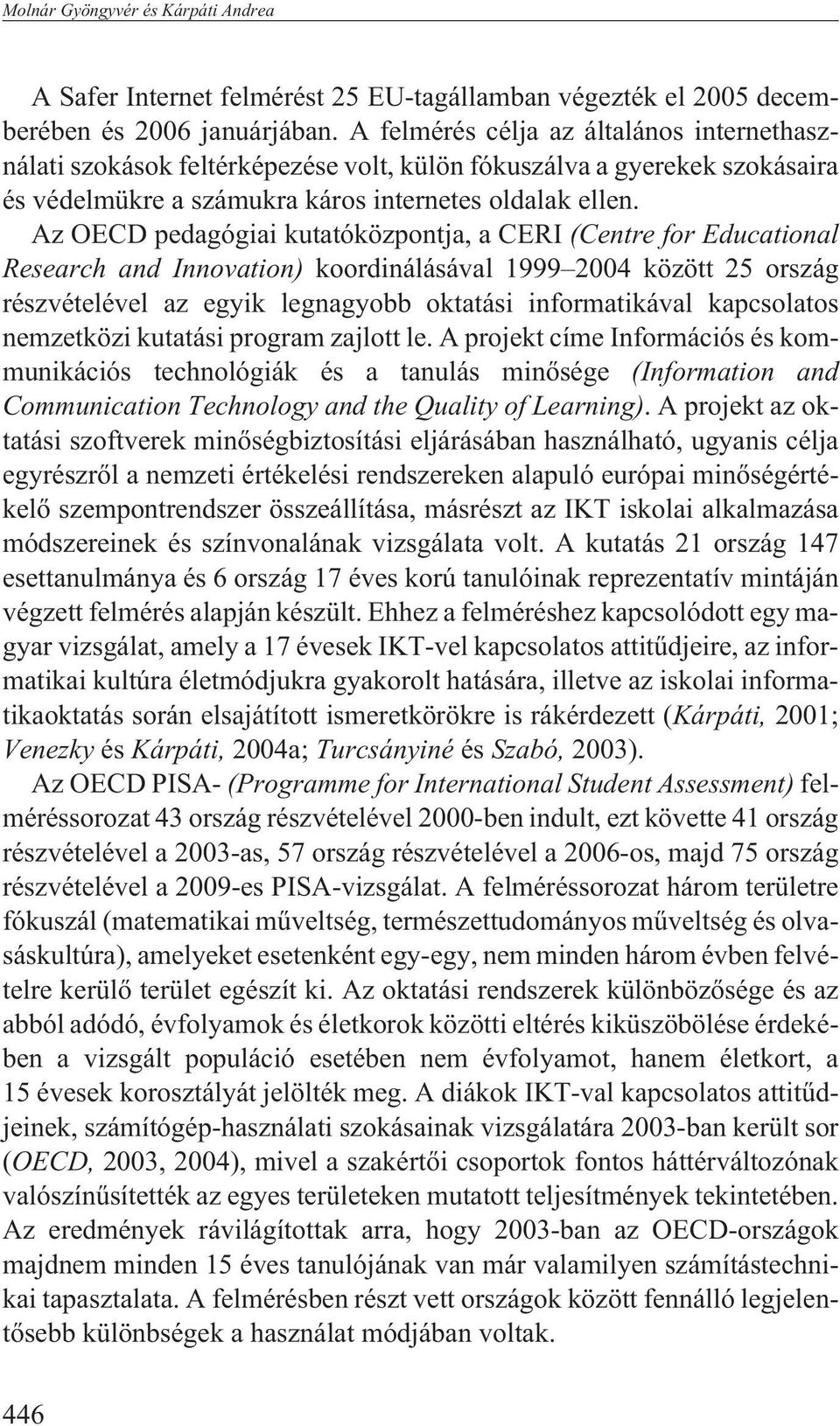 Az OECD pedagógiai kutatóközpontja, a CERI (Centre for Educational Research and Innovation) koordinálásával 1999 2004 között 25 ország részvételével az egyik legnagyobb oktatási informatikával