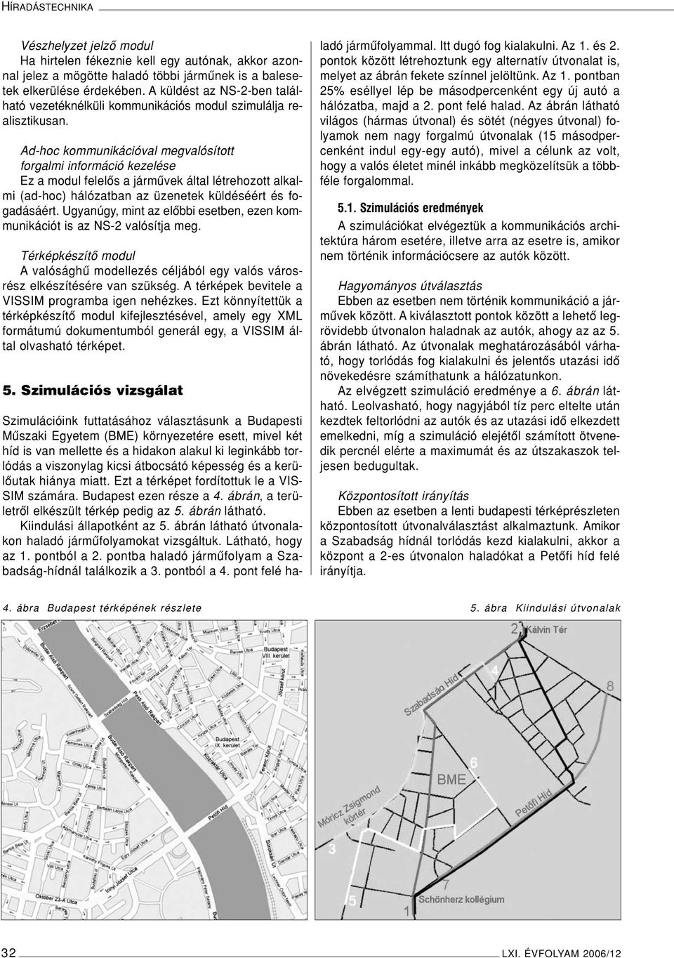 Ad-hoc kommunikációval megvalósított forgalmi információ kezelése Ez a modul felelôs a jármûvek által létrehozott alkalmi (ad-hoc) hálózatban az üzenetek küldéséért és fogadásáért.