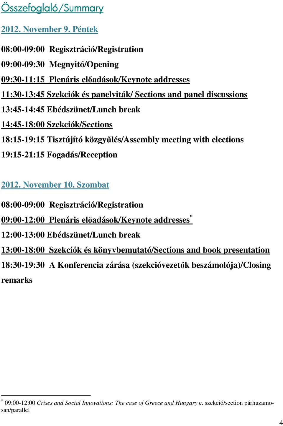 13:45-14:45 Ebédszünet/Lunch break 14:45-18:00 Szekciók/Sections 18:15-19:15 Tisztújító közgyűlés/assembly meeting with elections 19:15-21:15 Fogadás/Reception 2012. November 10.