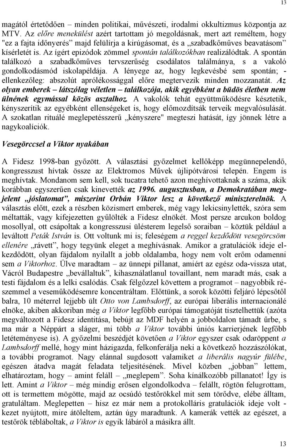 Az ígért epizódok zömmel spontán találkozókban realizálódtak. A spontán találkozó a szabadkőműves tervszerűség csodálatos találmánya, s a vakoló gondolkodásmód iskolapéldája.