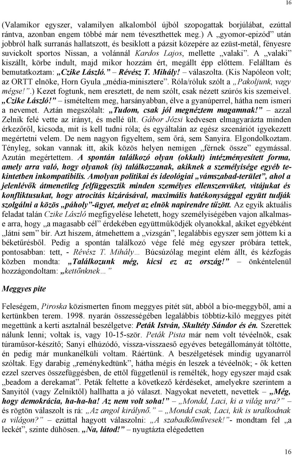 A valaki kiszállt, körbe indult, majd mikor hozzám ért, megállt épp előttem. Felálltam és bemutatkoztam: Czike László. Révész T. Mihály! válaszolta.