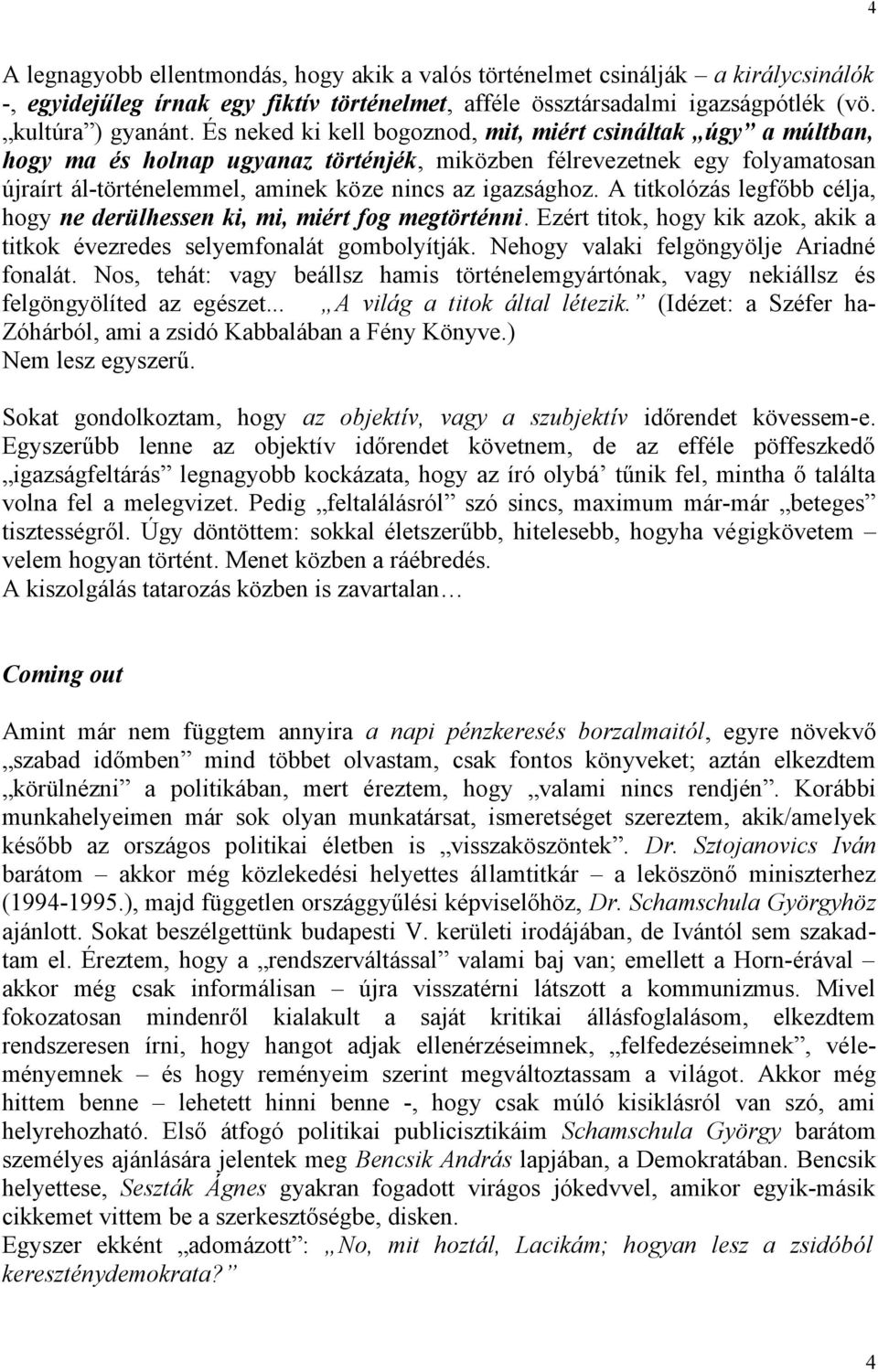 A titkolózás legfőbb célja, hogy ne derülhessen ki, mi, miért fog megtörténni. Ezért titok, hogy kik azok, akik a titkok évezredes selyemfonalát gombolyítják.