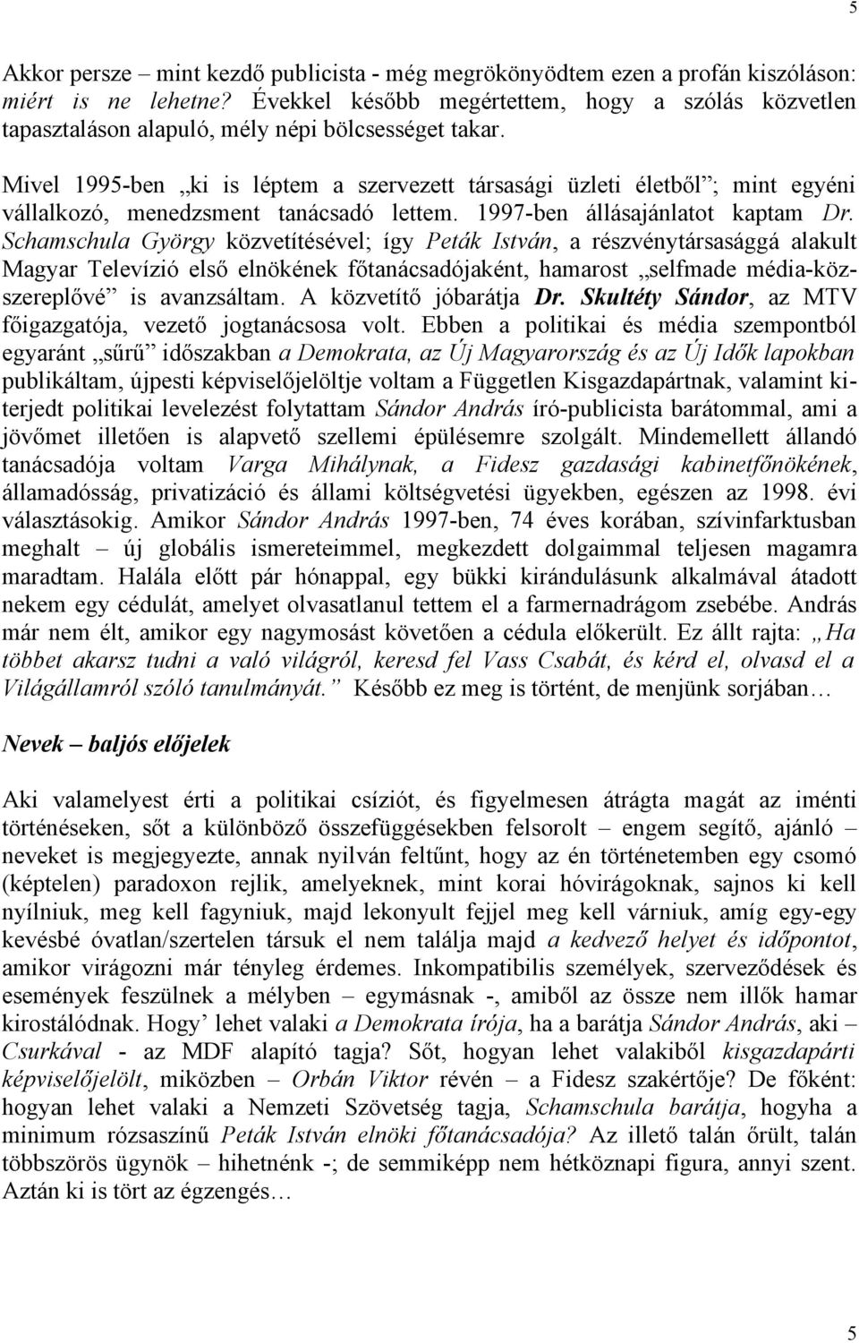 Mivel 1995-ben ki is léptem a szervezett társasági üzleti életből ; mint egyéni vállalkozó, menedzsment tanácsadó lettem. 1997-ben állásajánlatot kaptam Dr.