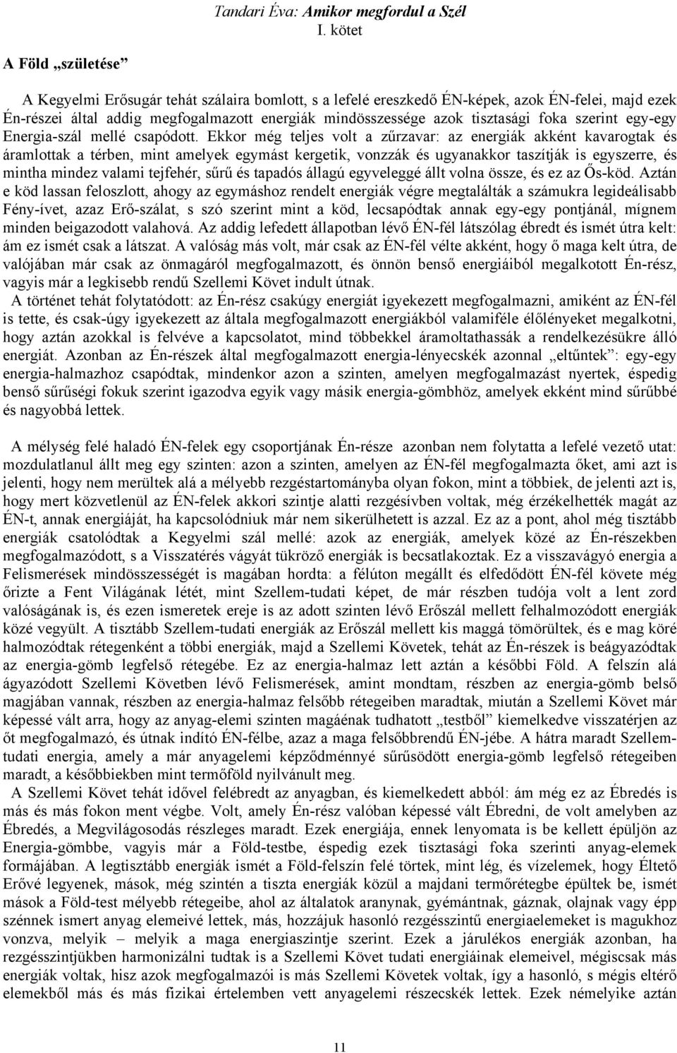 Ekkor még teljes volt a zűrzavar: az energiák akként kavarogtak és áramlottak a térben, mint amelyek egymást kergetik, vonzzák és ugyanakkor taszítják is egyszerre, és mintha mindez valami tejfehér,