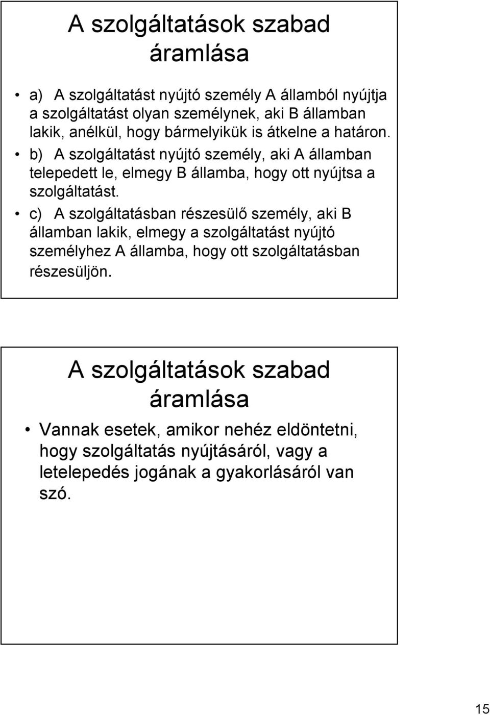 c) A szolgáltatásban részesülő személy, aki B államban lakik, elmegy a szolgáltatást nyújtó személyhez A államba, hogy ott szolgáltatásban részesüljön.