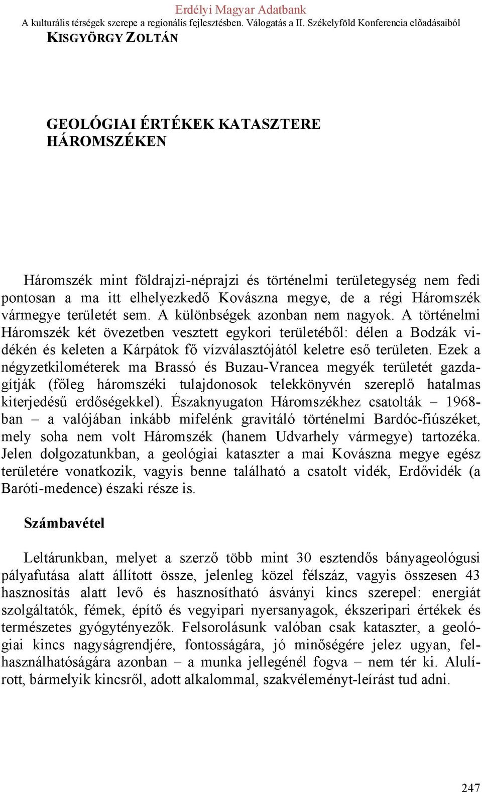 A történelmi Háromszék két övezetben vesztett egykori területéből: délen a Bodzák vidékén és keleten a Kárpátok fő vízválasztójától keletre eső területen.