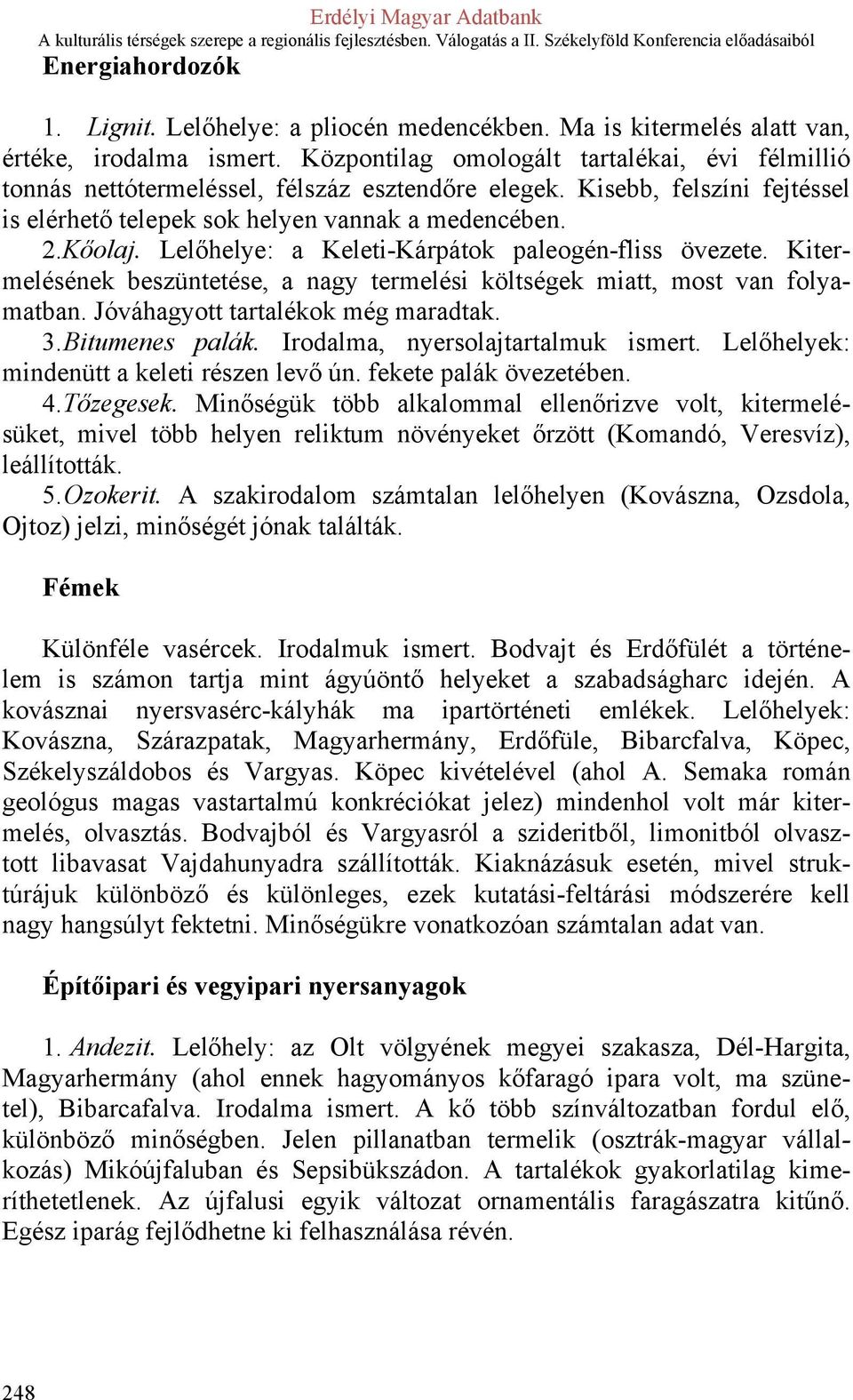 Lelőhelye: a Keleti-Kárpátok paleogén-fliss övezete. Kitermelésének beszüntetése, a nagy termelési költségek miatt, most van folyamatban. Jóváhagyott tartalékok még maradtak. 3. Bitumenes palák.