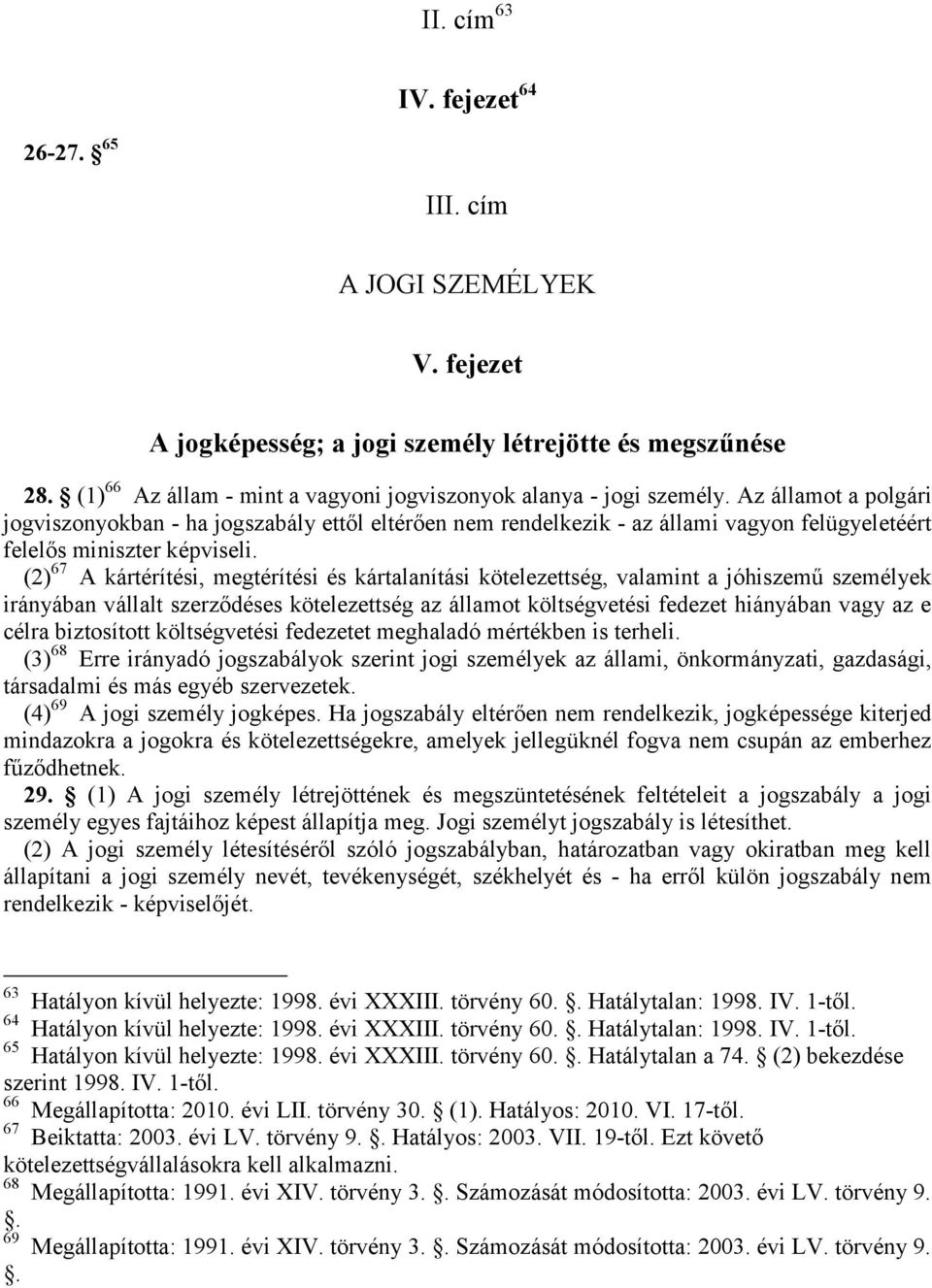 (2) 67 A kártérítési, megtérítési és kártalanítási kötelezettség, valamint a jóhiszemű személyek irányában vállalt szerződéses kötelezettség az államot költségvetési fedezet hiányában vagy az e célra