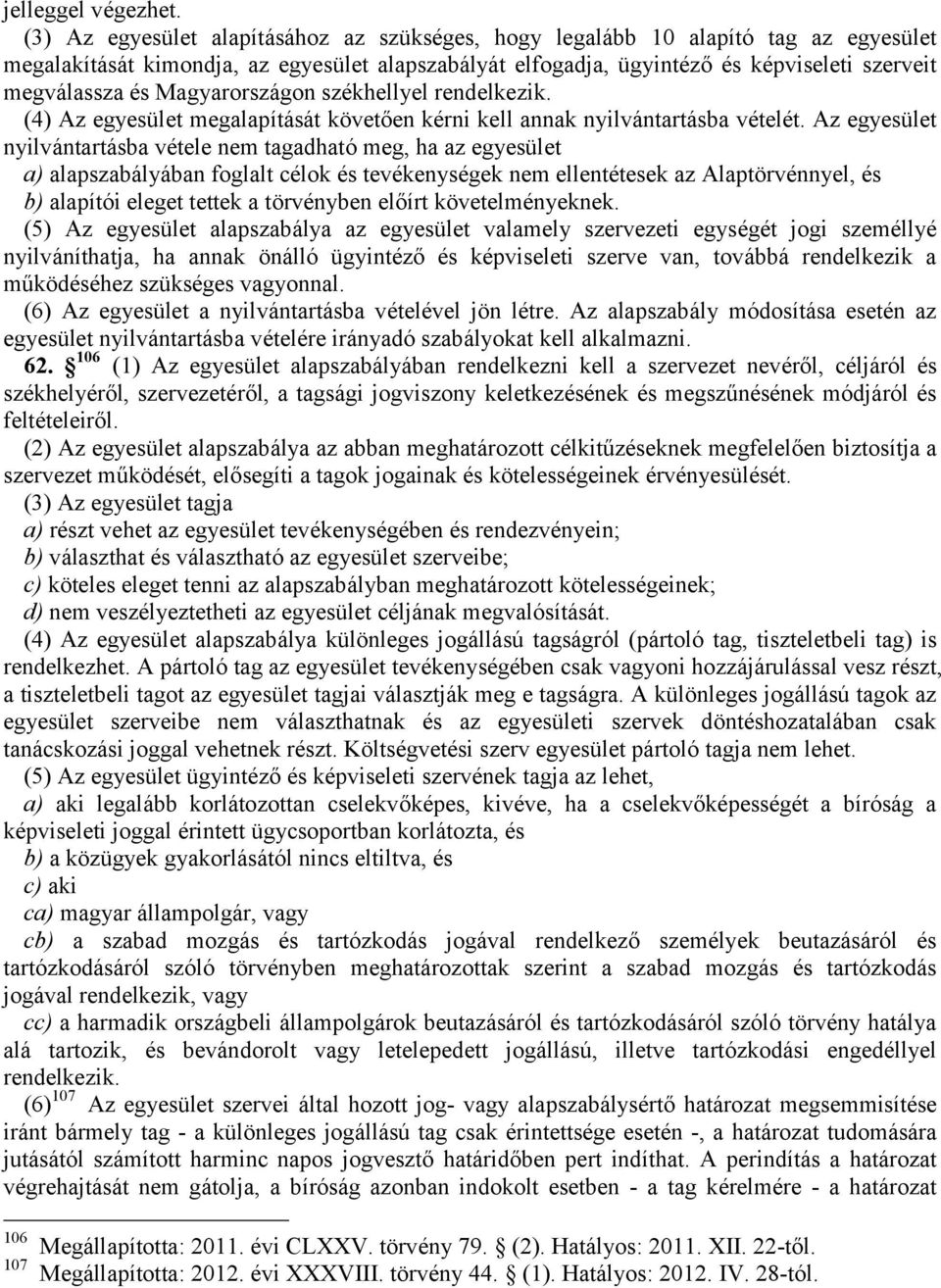 Magyarországon székhellyel rendelkezik. (4) Az egyesület megalapítását követően kérni kell annak nyilvántartásba vételét.