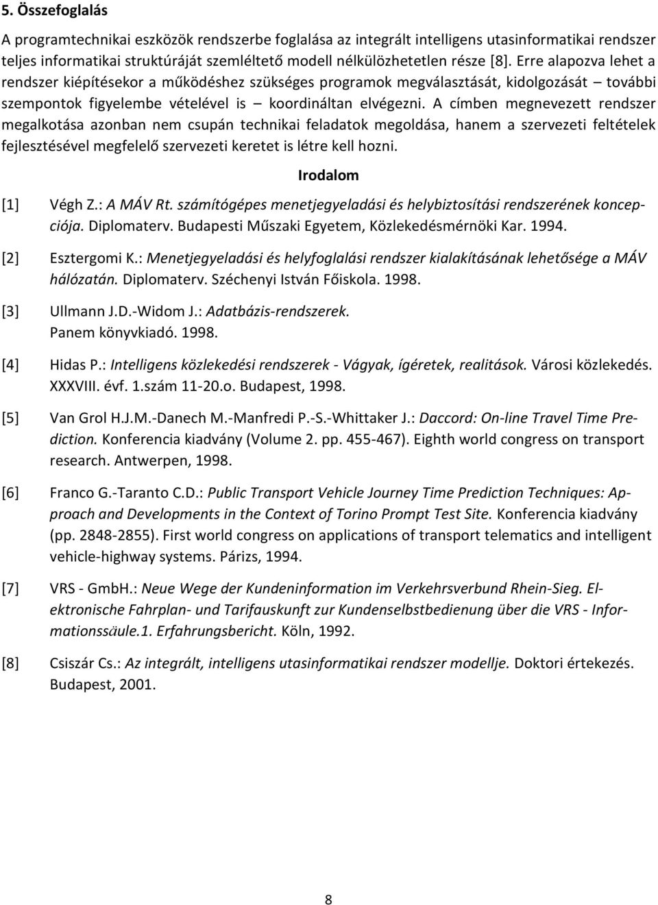 A címben megnevezett rendszer megalkotása azonban nem csupán technikai feladatok megoldása, hanem a szervezeti feltételek fejlesztésével megfelelő szervezeti keretet is létre kell hozni.