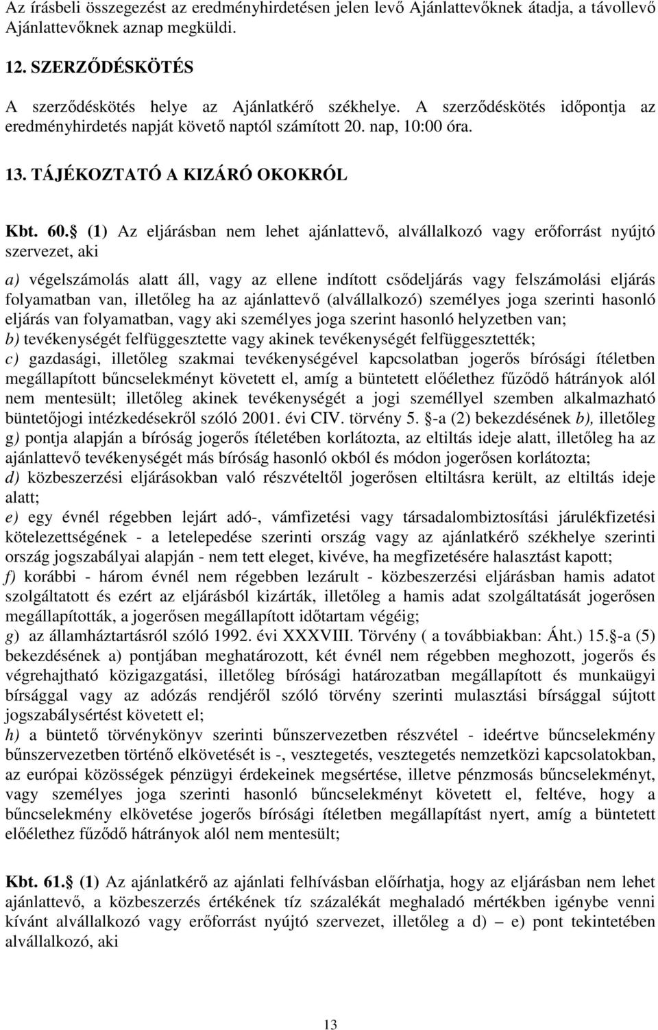 (1) Az eljárásban nem lehet ajánlattevő, alvállalkozó vagy erőforrást nyújtó szervezet, aki a) végelszámolás alatt áll, vagy az ellene indított csődeljárás vagy felszámolási eljárás folyamatban van,