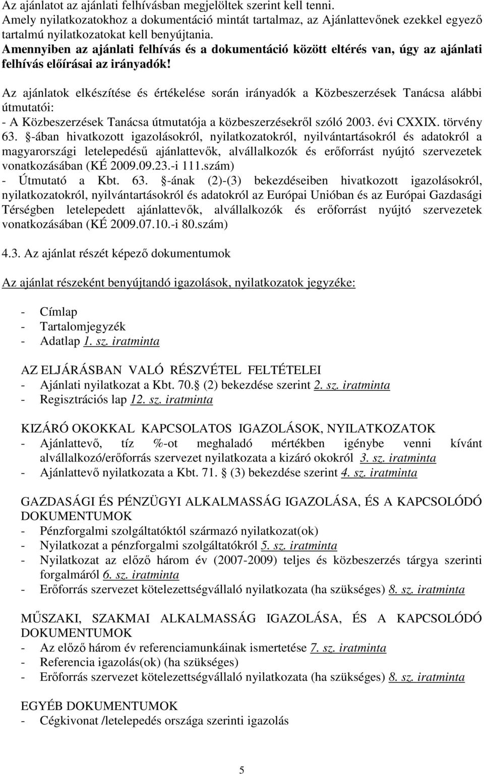 Az ajánlatok elkészítése és értékelése során irányadók a Közbeszerzések Tanácsa alábbi útmutatói: - A Közbeszerzések Tanácsa útmutatója a közbeszerzésekről szóló 2003. évi CXXIX. törvény 63.