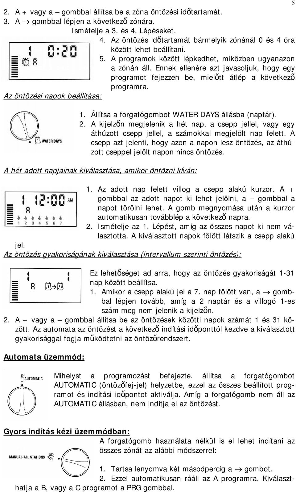 Állítsa a forgatógombot WATER DAYS állásba (naptár). 2. A kijelzőn megjelenik a hét nap, a csepp jellel, vagy egy áthúzott csepp jellel, a számokkal megjelölt nap felett.