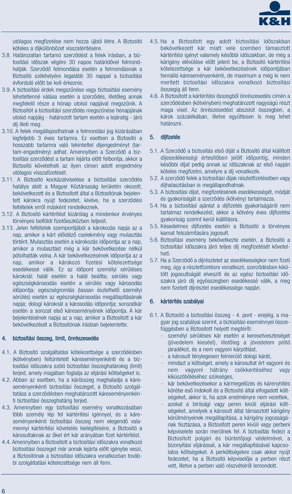 Szerződő felmondása esetén a felmondásnak a Biztosító székhelyére legalább 30 nappal a biztosítási évforduló előtt be kell érkeznie. 3.9.
