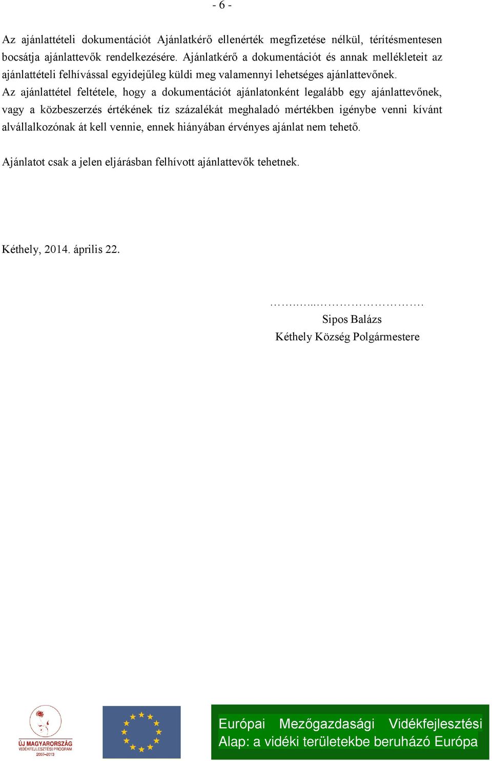 Az ajánlattétel feltétele, hogy a dokumentációt ajánlatonként legalább egy ajánlattevőnek, vagy a közbeszerzés értékének tíz százalékát meghaladó mértékben igénybe