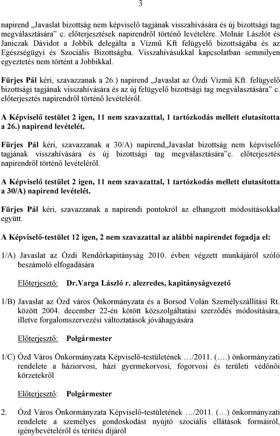 Visszahívásukkal kapcsolatban semmilyen egyeztetés nem történt a Jobbikkal. Fürjes Pál kéri, szavazzanak a 26.) napirend Javaslat az Ózdi Vízmű Kft.