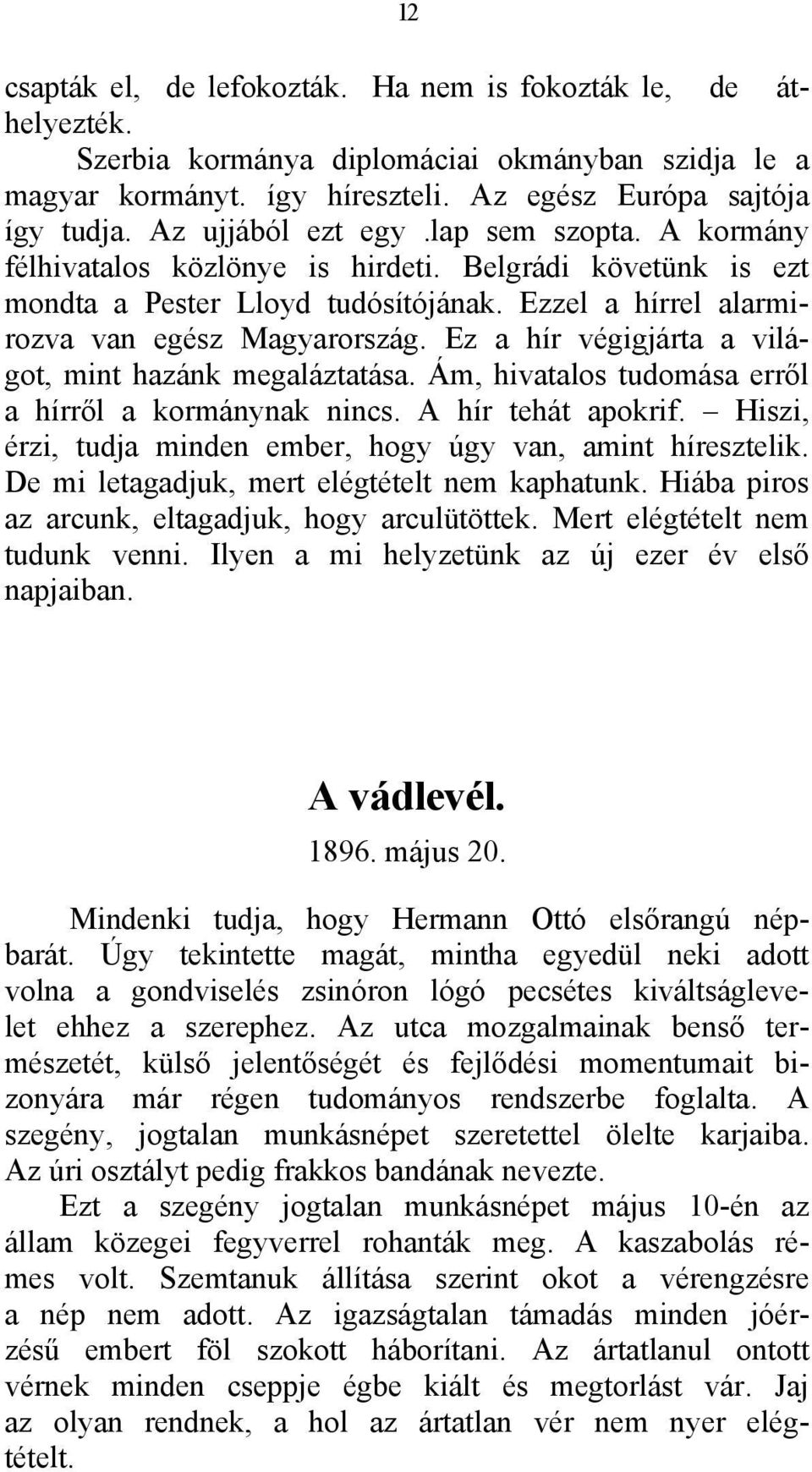 Ez a hír végigjárta a világot, mint hazánk megaláztatása. Ám, hivatalos tudomása erről a hírről a kormánynak nincs. A hír tehát apokrif.