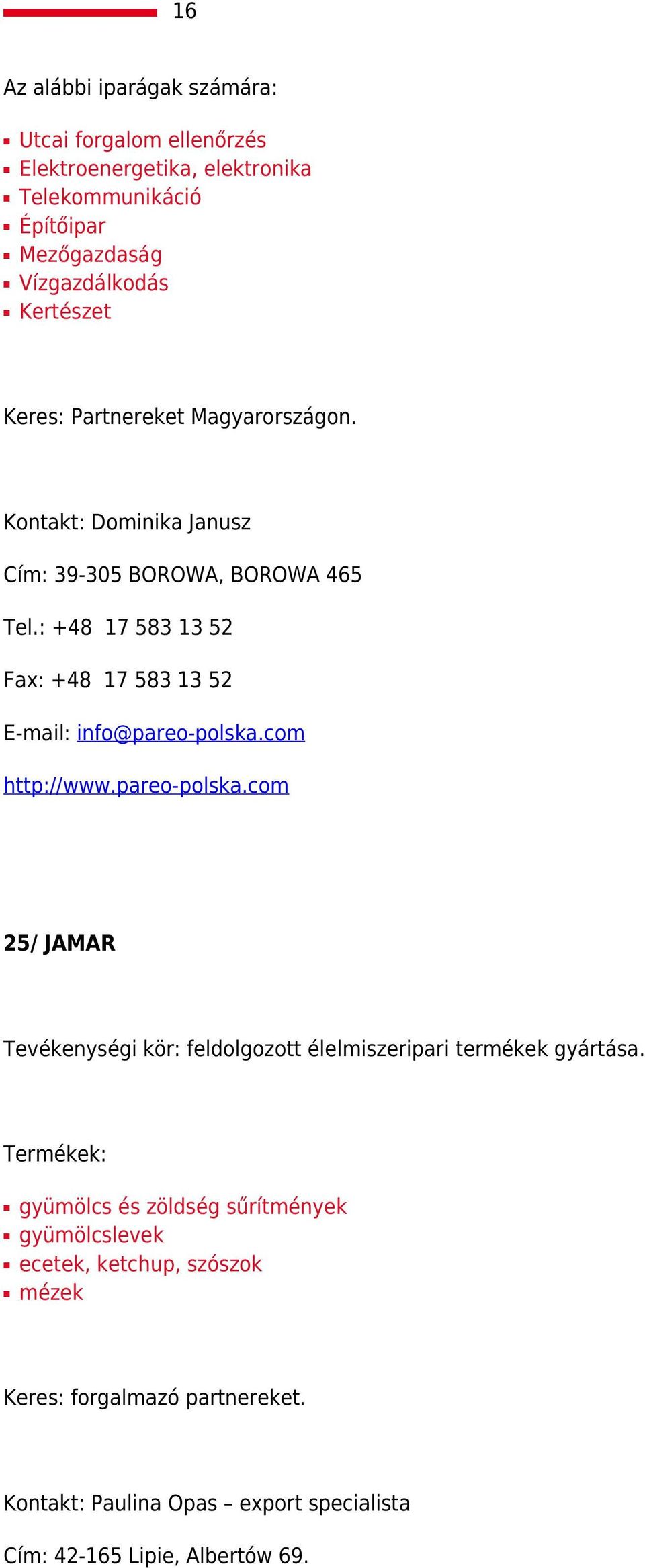 : +48 17 583 13 52 Fax: +48 17 583 13 52 E-mail: info@pareo-polska.com http://www.pareo-polska.com 25/ JAMAR Tevékenységi kör: feldolgozott élelmiszeripari termékek gyártása.