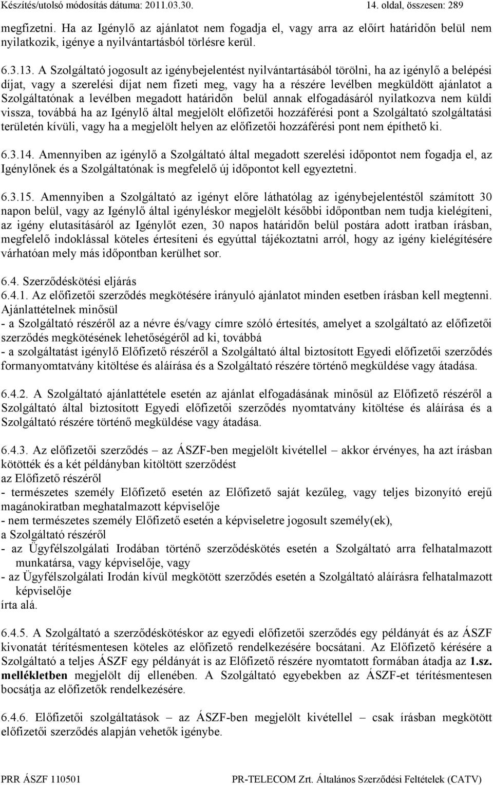 A Szolgáltató jogosult az igénybejelentést nyilvántartásából törölni, ha az igénylő a belépési díjat, vagy a szerelési díjat nem fizeti meg, vagy ha a részére levélben megküldött ajánlatot a