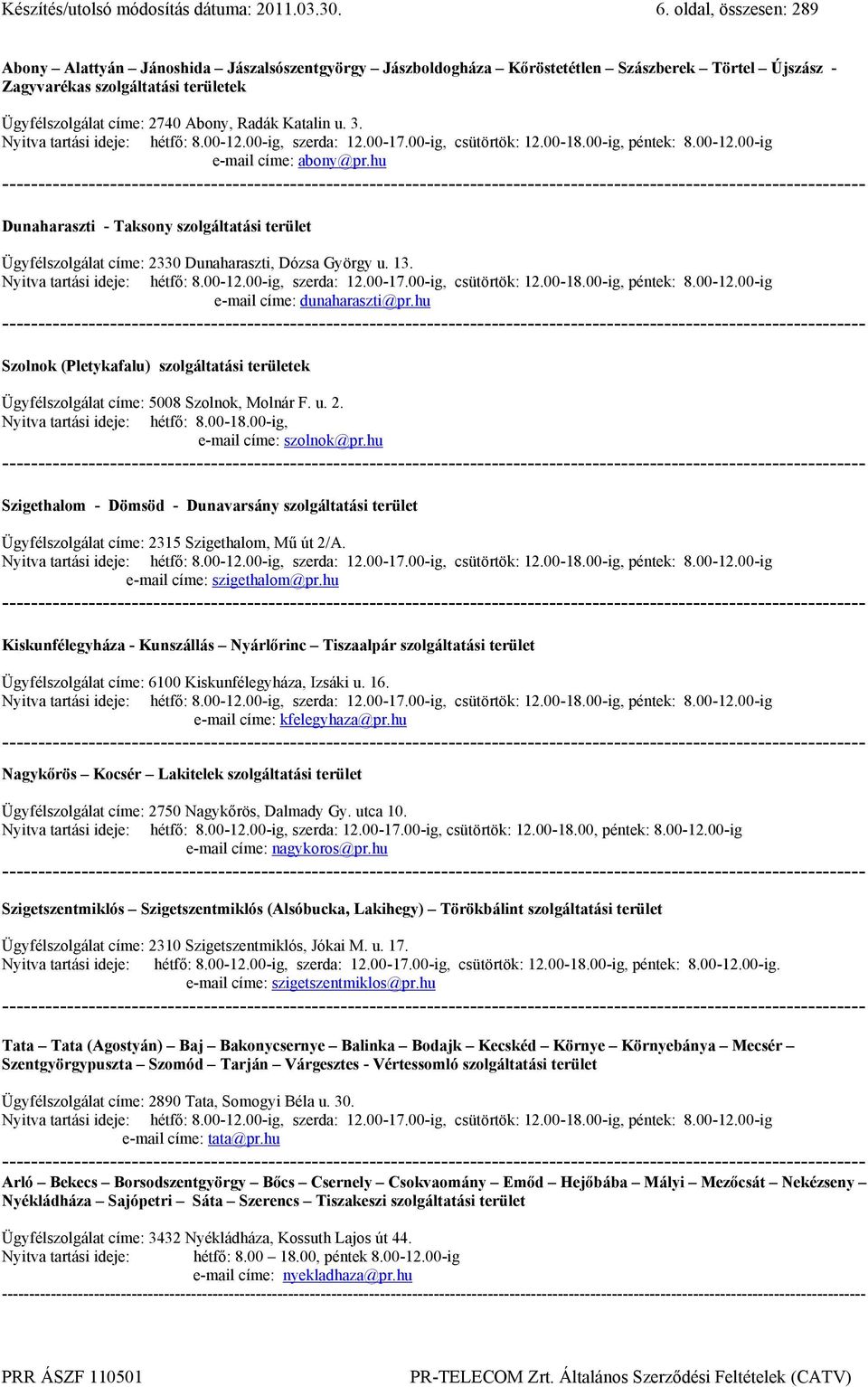 Katalin u. 3. Nyitva tartási ideje: hétfő: 8.00-12.00-ig, szerda: 12.00-17.00-ig, csütörtök: 12.00-18.00-ig, péntek: 8.00-12.00-ig e-mail címe: abony@pr.