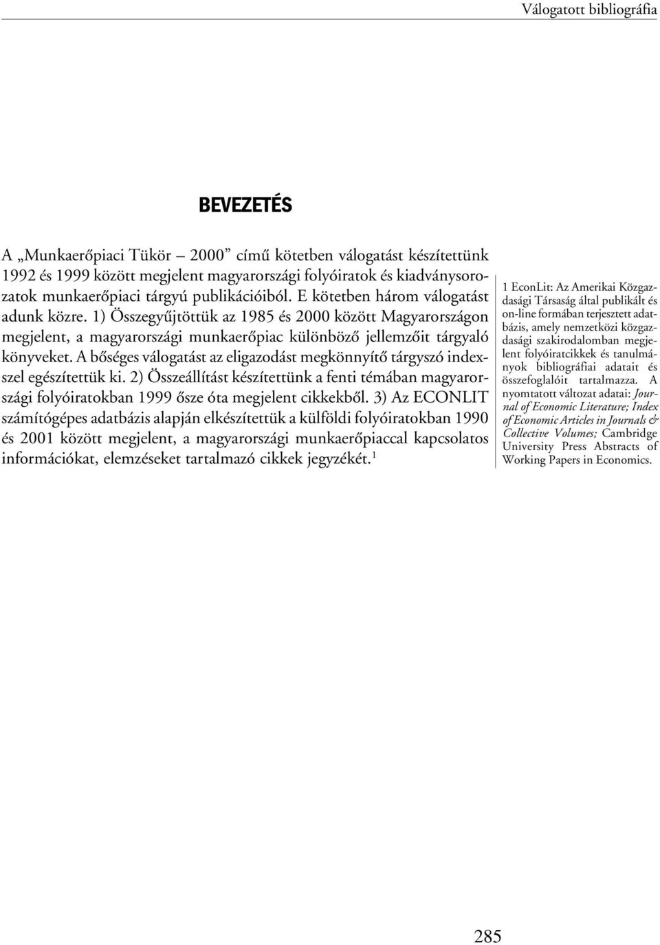 A bõséges válogatást az eligazodást megkönnyítõ tárgyszó indexszel egészítettük ki. 2) Összeállítást készítettünk a fenti témában magyarországi folyóiratokban 1999 õsze óta megjelent cikkekbõl.