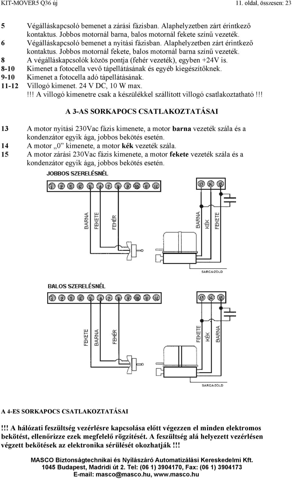 8 A végálláskapcsolók közös pontja (fehér vezeték), egyben +24V is. 8-10 Kimenet a fotocella vevő tápellátásának és egyéb kiegészítőknek. 9-10 Kimenet a fotocella adó tápellátásának.