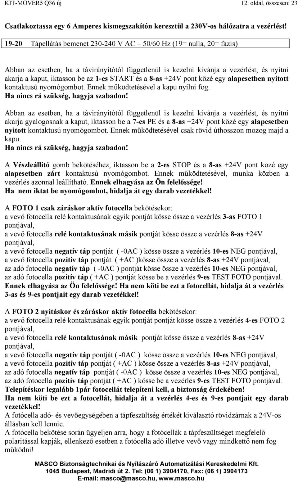 START és a 8-as +24V pont közé egy alapesetben nyitott kontaktusú nyomógombot. Ennek működtetésével a kapu nyílni fog. Ha nincs rá szükség, hagyja szabadon!