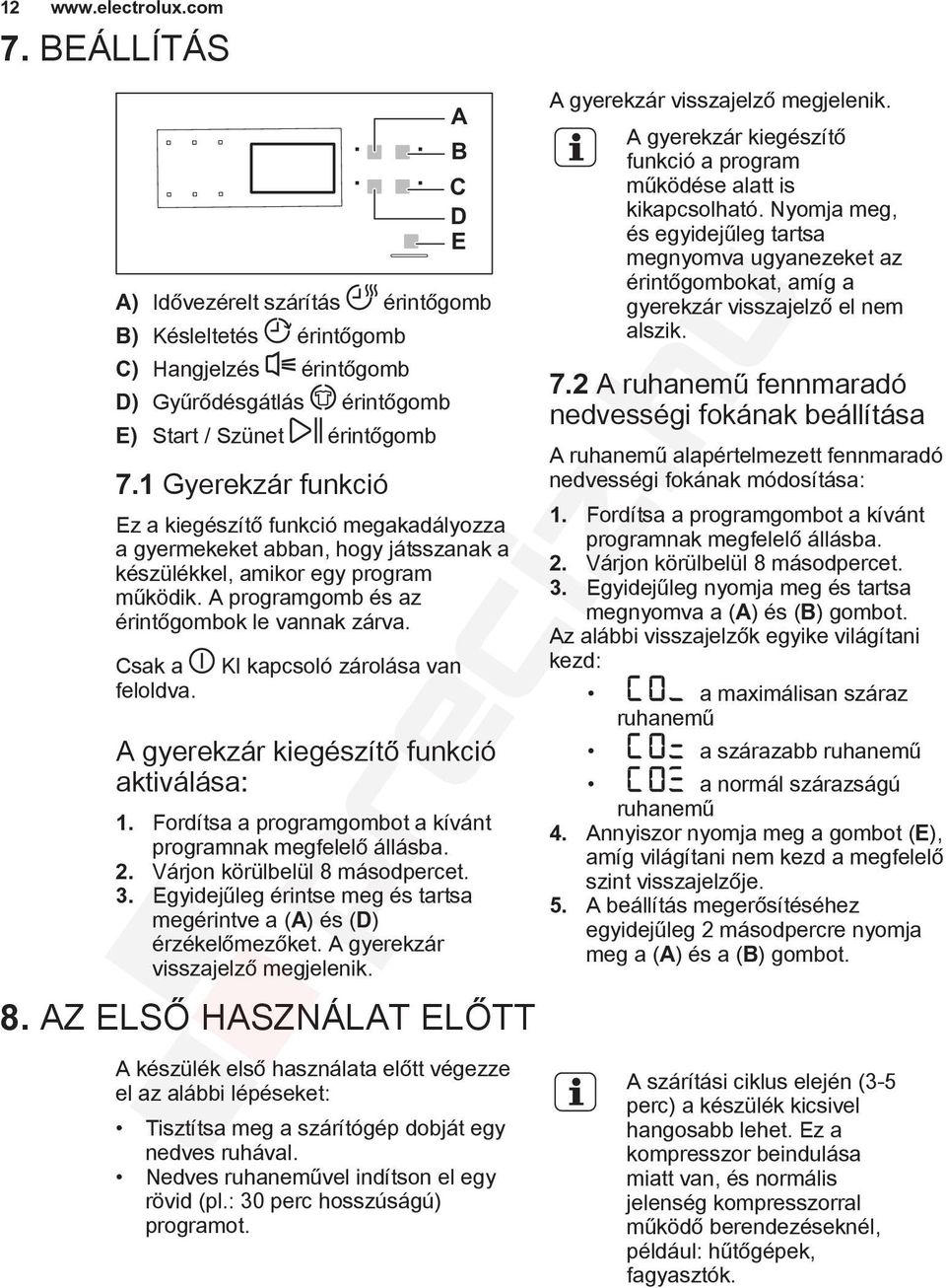 Csak a feloldva. KI kapcsoló zárolása van A gyerekzár kiegészítő funkció aktiválása: 1. Fordítsa a programgombot a kívánt programnak megfelelő állásba. 2. Várjon körülbelül 8 másodpercet. 3.