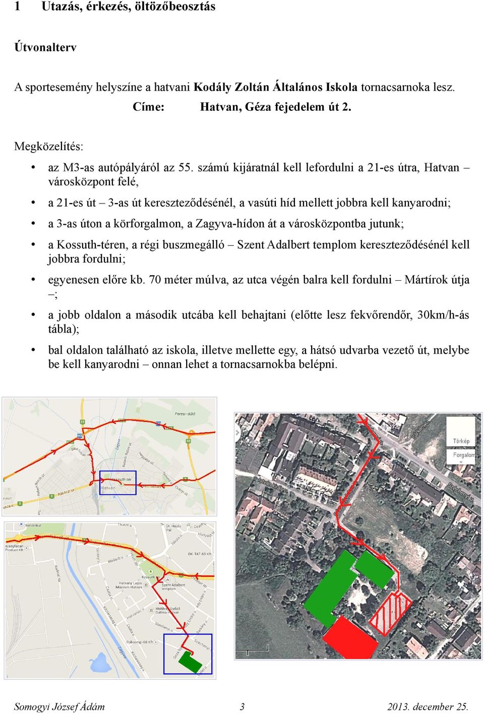 számú kijáratnál kell lefordulni a 21-es útra, Hatvan városközpont felé, a 21-es út 3-as út kereszteződésénél, a vasúti híd mellett jobbra kell kanyarodni; a 3-as úton a körforgalmon, a Zagyva-hídon