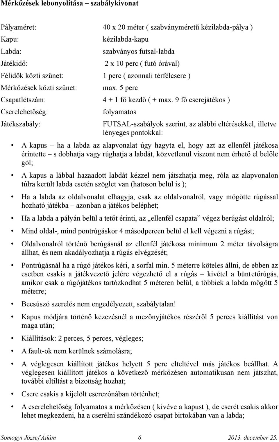 9 fő cserejátékos ) Cserelehetőség: Játékszabály: folyamatos FUTSAL-szabályok szerint, az alábbi eltérésekkel, illetve lényeges pontokkal: A kapus ha a labda az alapvonalat úgy hagyta el, hogy azt az