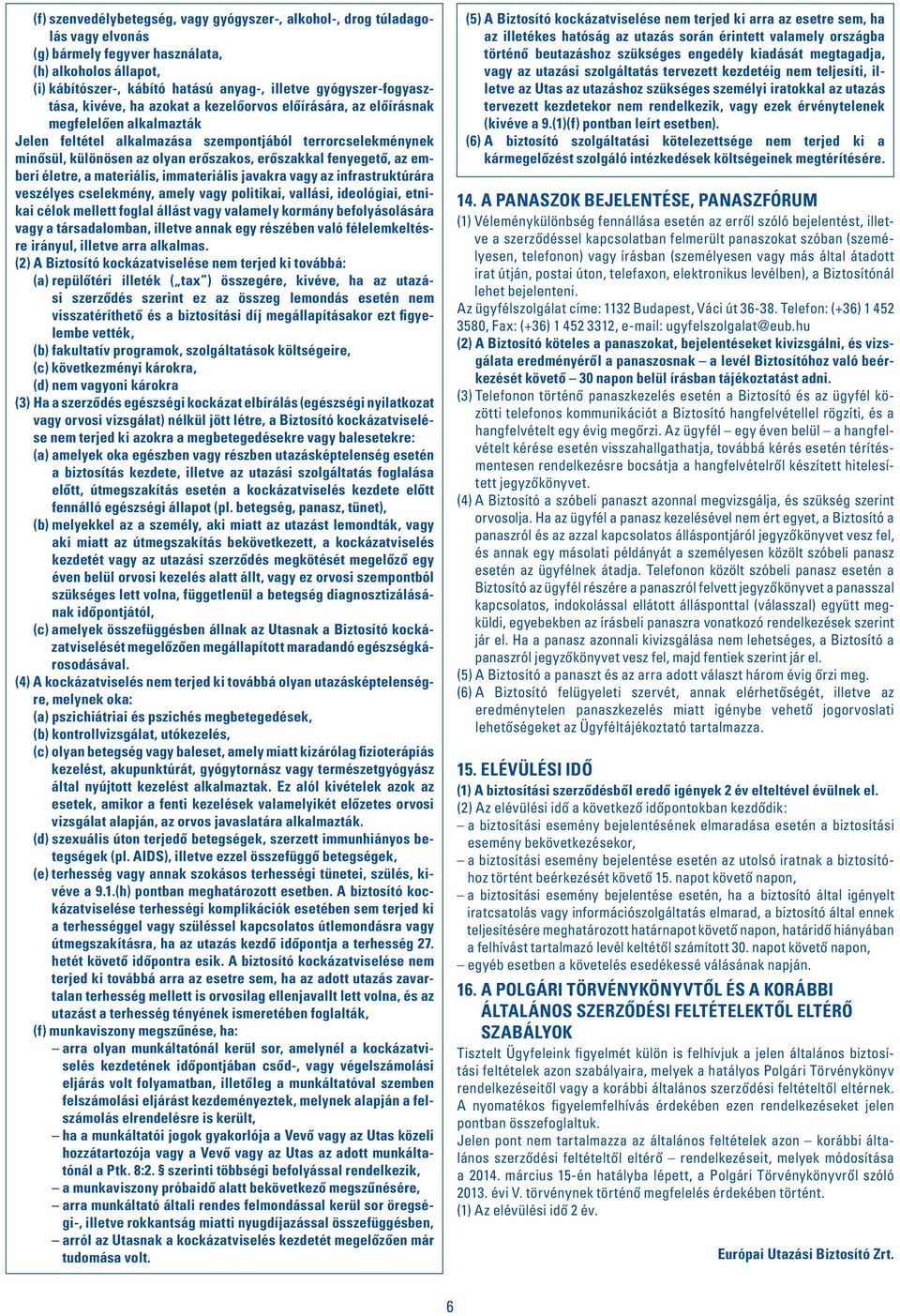 erôszakos, erôszakkal fenyegetô, az emberi életre, a materiális, immateriális javakra vagy az infrastruktúrára veszélyes cselekmény, amely vagy politikai, vallási, ideológiai, etnikai célok mellett