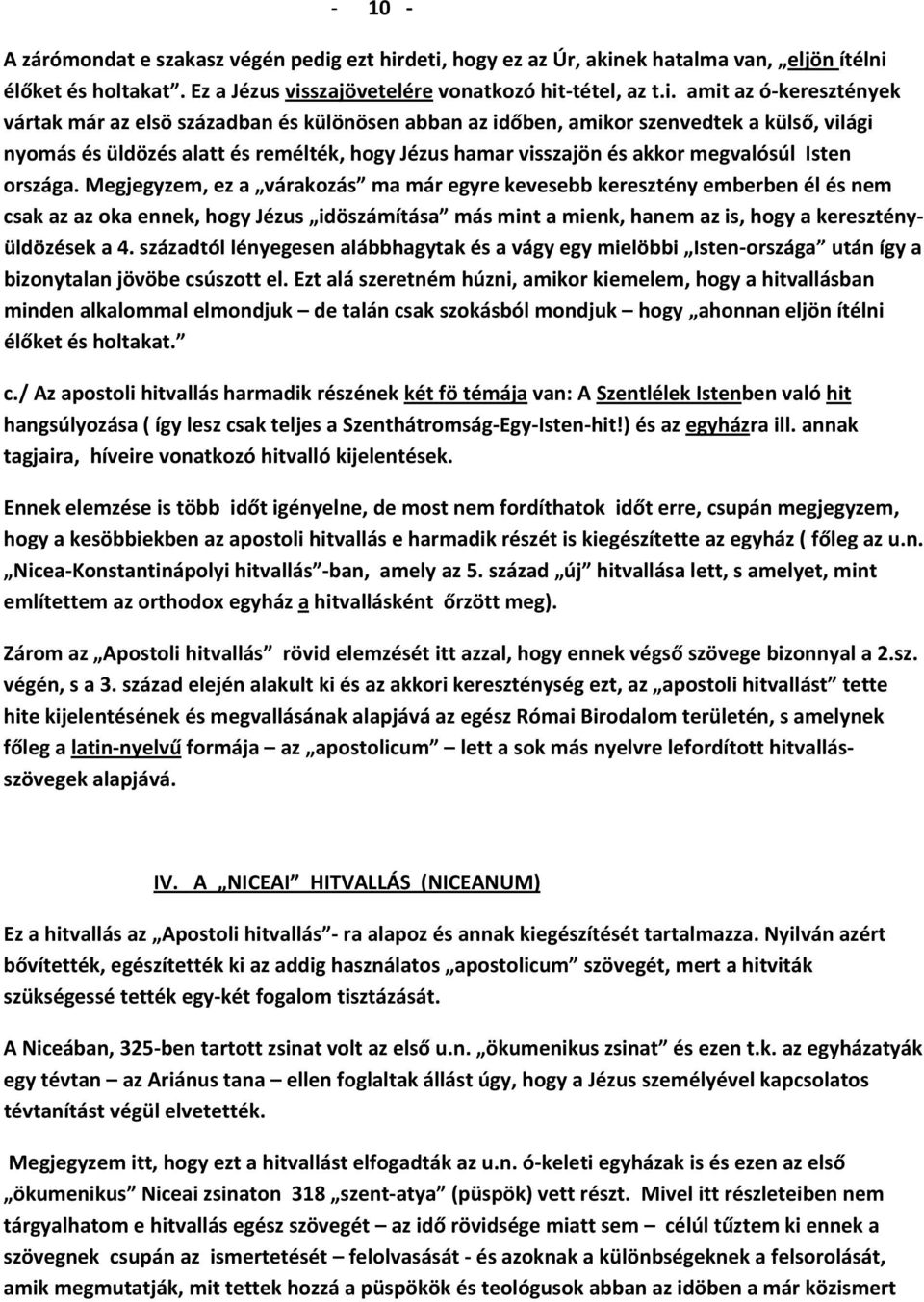 deti, hogy ez az Úr, akinek hatalma van, eljön ítélni élőket és holtakat. Ez a Jézus visszajövetelére vonatkozó hit tétel, az t.i. amit az ó keresztények vártak már az elsö században és különösen