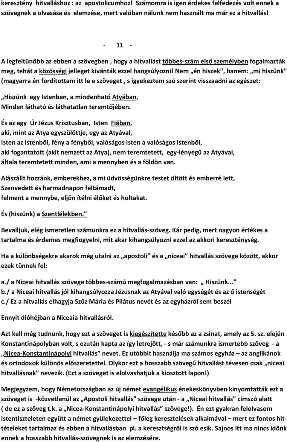 Nem én hiszek, hanem: mi hiszünk (magyarra én fordítottam itt le e szöveget, s igyekeztem szó szerint visszaadni az egészet: Hiszünk egy Istenben, a mindenható Atyában, Minden látható és láthatatlan